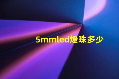 5mmled燈珠多少錢 5mmLED燈珠的工作電流是多少